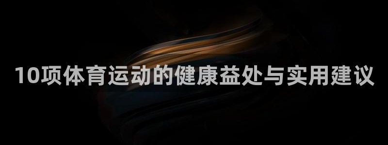 风动体育app官方下载：10项体育运动的健康益处与实用建议