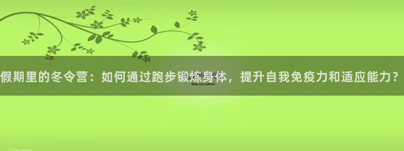 关键词：假期里的冬令营：如何通过跑步锻炼身体，提升自我免疫力和适应能力？
